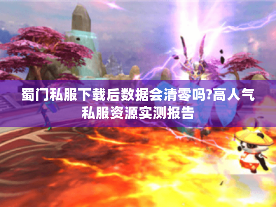 蜀门私服下载后数据会清零吗?高人气私服资源实测报告 蜀门私服下载后数据会清零吗?高人气私服资源实测报告