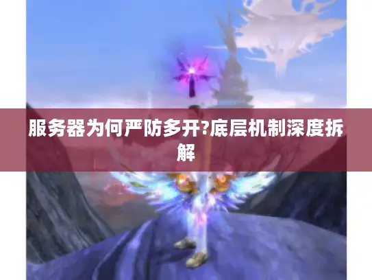 服务器为何严防多开?底层机制深度拆解