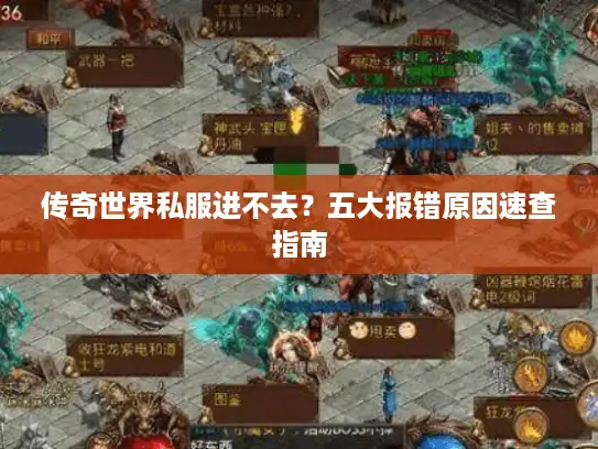 传奇世界私服进不去?五大报错原因速查指南 传奇世界私服进不去?五大报错原因速查指南