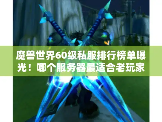 魔兽世界60级私服排行榜单曝光！哪个服务器最适合老玩家回归?