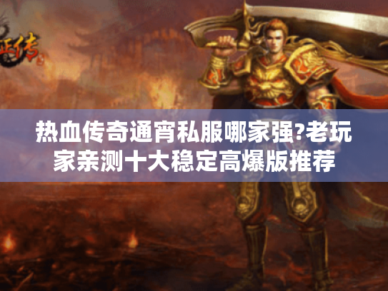 热血传奇通宵私服哪家强?老玩家亲测十大稳定高爆版推荐 热血传奇通宵私服哪家强?老玩家亲测十大稳定高爆版推荐