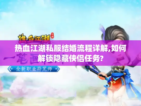 热血江湖私服结婚流程详解,如何解锁隐藏侠侣任务? 热血江湖私服结婚流程详解,如何解锁隐藏侠侣任务?