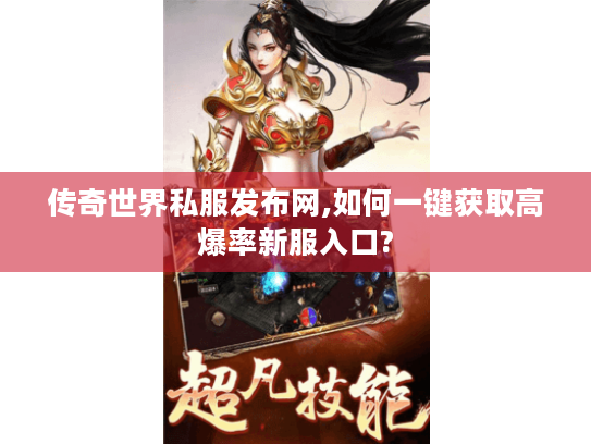 传奇世界私服发布网,如何一键获取高爆率新服入口? 传奇世界私服发布网,如何一键获取高爆率新服入口?