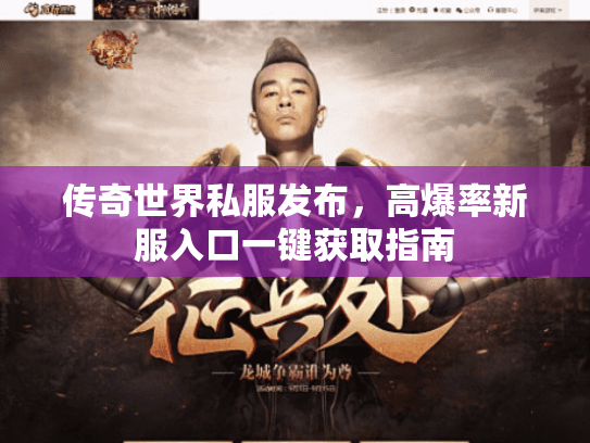 传奇世界私服发布,高爆率新服入口一键获取指南 传奇世界私服发布,高爆率新服入口一键获取指南