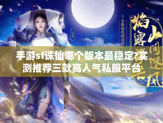 手游sf诛仙哪个版本最稳定?实测推荐三款高人气私服平台 手游sf诛仙哪个版本最稳定?实测推荐三款高人气私服平台