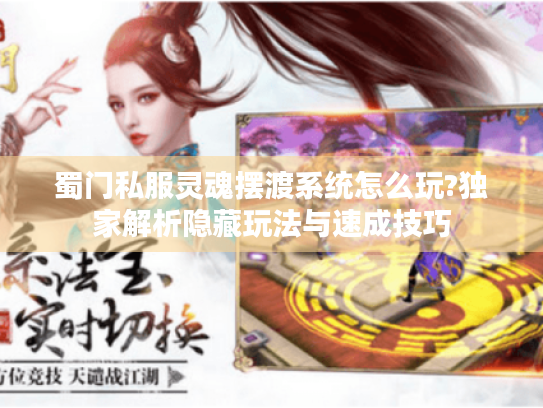 蜀门私服灵魂摆渡系统怎么玩?独家解析隐藏玩法与速成技巧 蜀门私服灵魂摆渡系统怎么玩?独家解析隐藏玩法与速成技巧