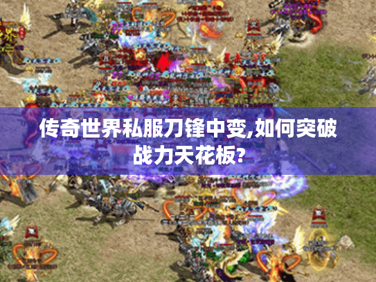 传奇世界私服刀锋中变,如何突破战力天花板? 传奇世界私服刀锋中变,如何突破战力天花板?