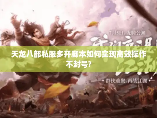 天龙八部私服多开脚本如何实现高效操作不封号? 天龙八部私服多开脚本如何实现高效操作不封号?