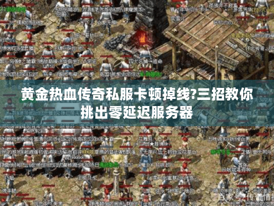 黄金热血传奇私服卡顿掉线?三招教你挑出零延迟服务器 黄金热血传奇私服卡顿掉线?三招教你挑出零延迟服务器