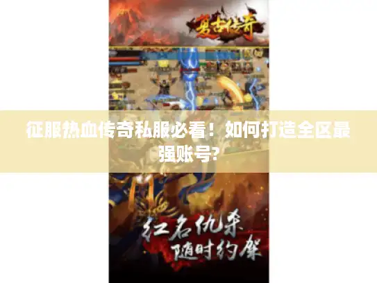 征服热血传奇私服必看!如何打造全区最强账号? 征服热血传奇私服必看!如何打造全区最强账号?