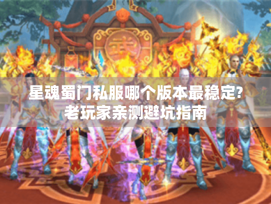星魂蜀门私服哪个版本最稳定?老玩家亲测避坑指南 星魂蜀门私服哪个版本最稳定?老玩家亲测避坑指南