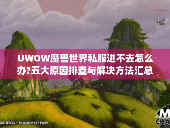UWOW魔兽世界私服进不去怎么办?五大原因排查与解决方法汇总 UWOW魔兽世界私服进不去怎么办?五大原因排查与解决方法汇总
