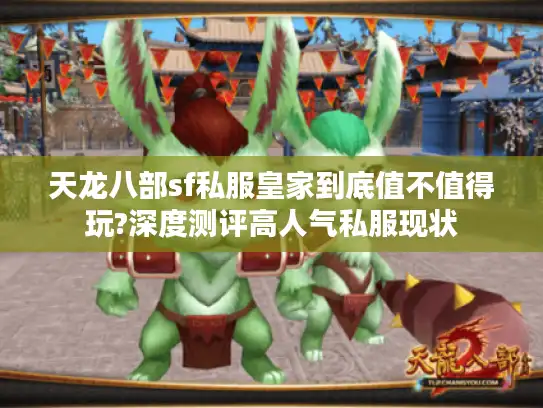 天龙八部sf私服皇家到底值不值得玩?深度测评高人气私服现状 天龙八部sf私服皇家到底值不值得玩?深度测评高人气私服现状