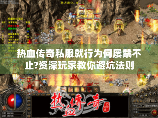热血传奇私服就行为何屡禁不止?资深玩家教你避坑法则 热血传奇私服就行为何屡禁不止?资深玩家教你避坑法则