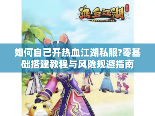 如何自己开热血江湖私服?零基础搭建教程与风险规避指南