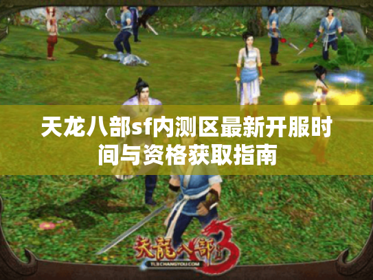 天龙八部sf内测区最新开服时间与资格获取指南