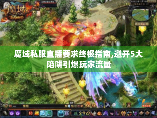 魔域私服直播要求终极指南,避开5大陷阱引爆玩家流量