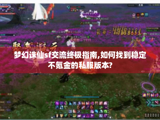 梦幻诛仙sf交流终极指南,如何找到稳定不氪金的私服版本? 梦幻诛仙sf交流终极指南,如何找到稳定不氪金的私服版本?