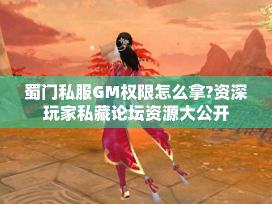 蜀门私服GM权限怎么拿?资深玩家私藏论坛资源大公开