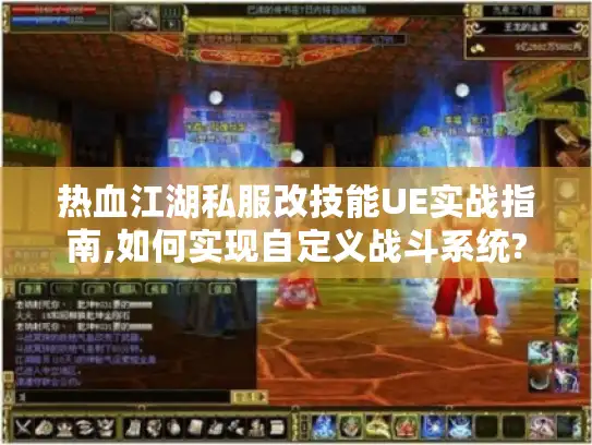 热血江湖私服改技能UE实战指南,如何实现自定义战斗系统?