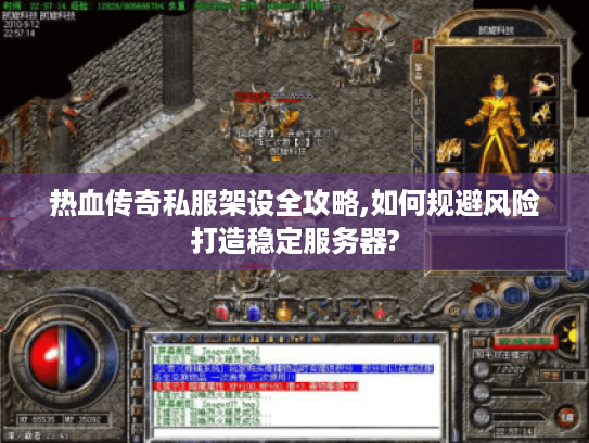 热血传奇私服架设全攻略,如何规避风险打造稳定服务器?