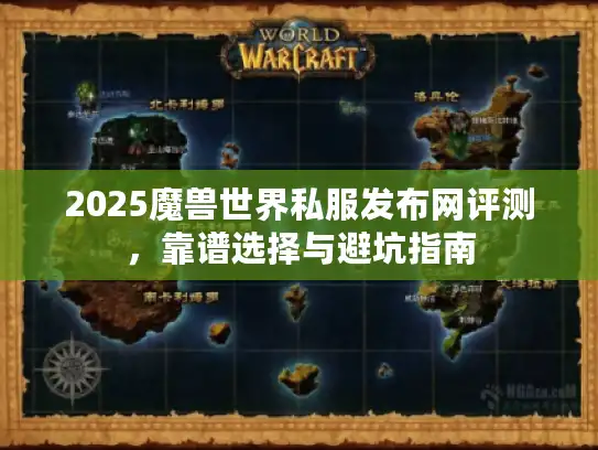 2025魔兽世界私服发布网评测，靠谱选择与避坑指南