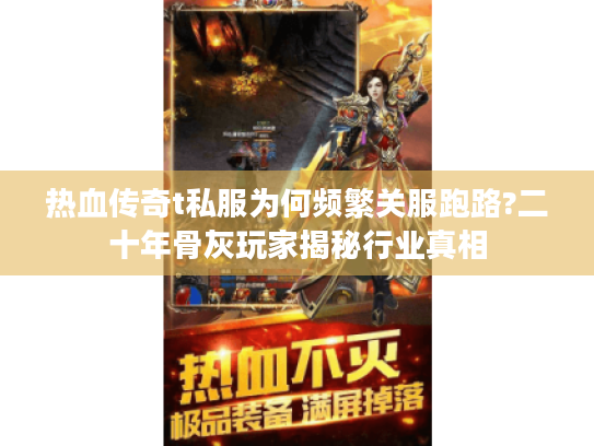 热血传奇t私服为何频繁关服跑路?二十年骨灰玩家揭秘行业真相 热血传奇t私服为何频繁关服跑路?二十年骨灰玩家揭秘行业真相