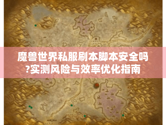 魔兽世界私服刷本脚本安全吗?实测风险与效率优化指南 魔兽世界私服刷本脚本安全吗?实测风险与效率优化指南