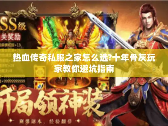 热血传奇私服之家怎么选?十年骨灰玩家教你避坑指南 热血传奇私服之家怎么选?十年骨灰玩家教你避坑指南