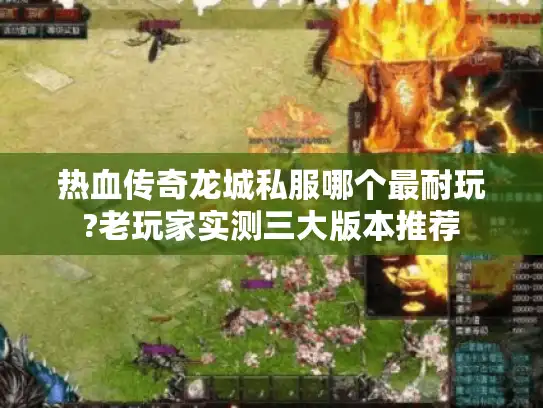 热血传奇龙城私服哪个最耐玩?老玩家实测三大版本推荐