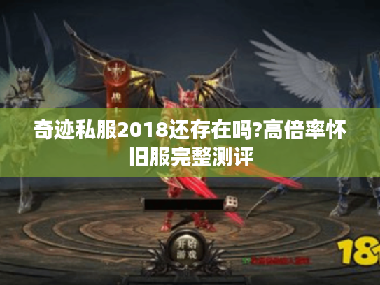 奇迹私服2018还存在吗?高倍率怀旧服完整测评 奇迹私服2018还存在吗?高倍率怀旧服完整测评