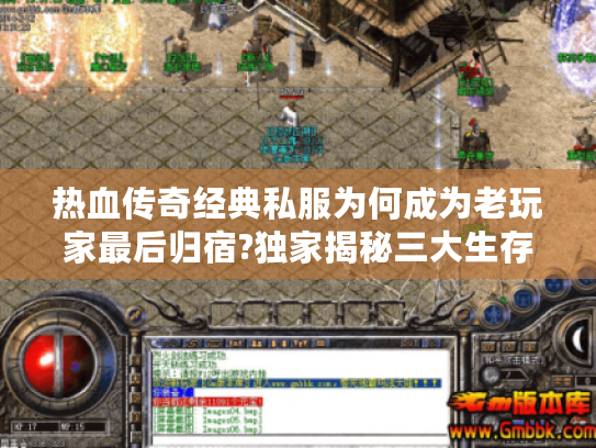 热血传奇经典私服为何成为老玩家最后归宿?独家揭秘三大生存法则 热血传奇经典私服为何成为老玩家最后归宿?独家揭秘三大生存法则
