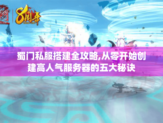 蜀门私服搭建全攻略,从零开始创建高人气服务器的五大秘诀 蜀门私服搭建全攻略,从零开始创建高人气服务器的五大秘诀