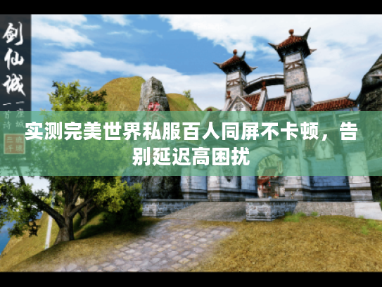 实测完美世界私服百人同屏不卡顿，告别延迟高困扰