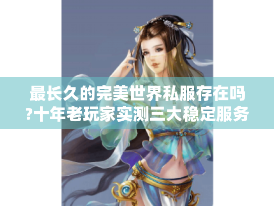 最长久的完美世界私服存在吗?十年老玩家实测三大稳定服务器 最长久的完美世界私服存在吗?十年老玩家实测三大稳定服务器