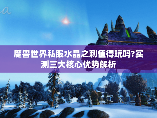 魔兽世界私服水晶之刺值得玩吗?实测三大核心优势解析