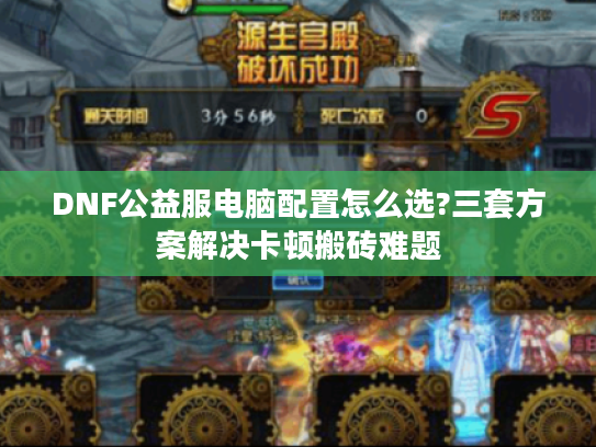 DNF公益服电脑配置怎么选?三套方案解决卡顿搬砖难题 DNF公益服电脑配置怎么选?三套方案解决卡顿搬砖难题