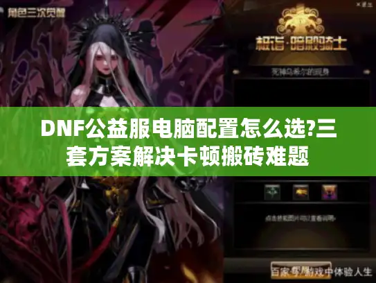 DNF公益服电脑配置怎么选?三套方案解决卡顿搬砖难题 DNF公益服电脑配置怎么选?三套方案解决卡顿搬砖难题