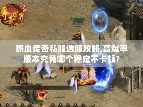 热血传奇私服选服攻略,高爆率版本究竟哪个稳定不卡顿? 热血传奇私服选服攻略,高爆率版本究竟哪个稳定不卡顿?