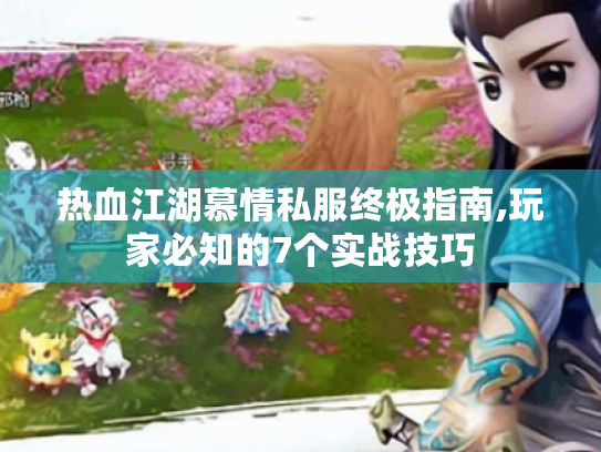 热血江湖慕情私服终极指南,玩家必知的7个实战技巧 热血江湖慕情私服终极指南,玩家必知的7个实战技巧