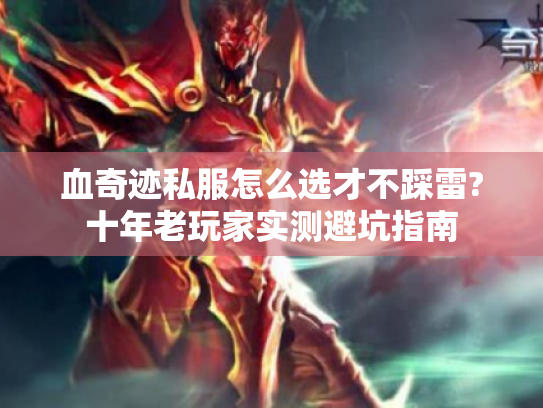 血奇迹私服怎么选才不踩雷?十年老玩家实测避坑指南 血奇迹私服怎么选才不踩雷?十年老玩家实测避坑指南
