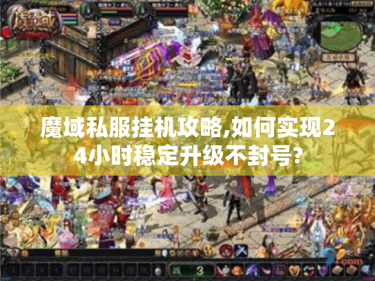 魔域私服挂机攻略,如何实现24小时稳定升级不封号?
