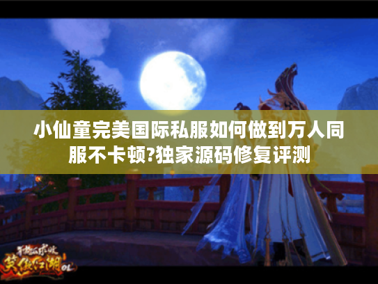 小仙童完美国际私服如何做到万人同服不卡顿?独家源码修复评测 小仙童完美国际私服如何做到万人同服不卡顿?独家源码修复评测