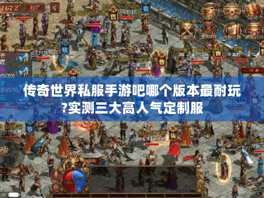 传奇世界私服手游吧哪个版本最耐玩?实测三大高人气定制服