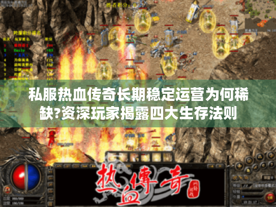 私服热血传奇长期稳定运营为何稀缺?资深玩家揭露四大生存法则 私服热血传奇长期稳定运营为何稀缺?资深玩家揭露四大生存法则
