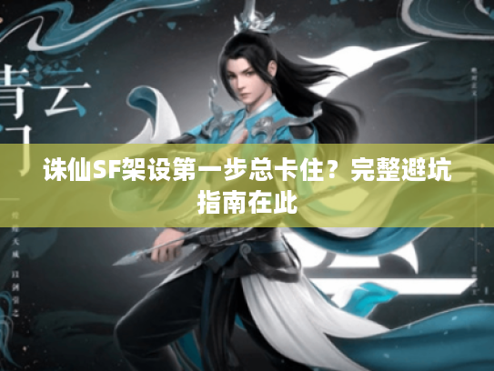 诛仙SF架设第一步总卡住？完整避坑指南在此