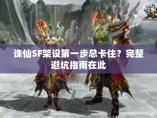 诛仙SF架设第一步总卡住？完整避坑指南在此