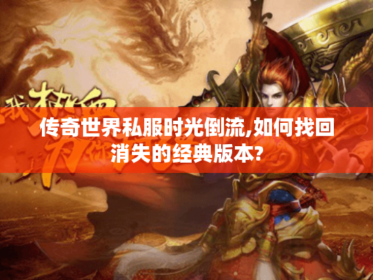 传奇世界私服时光倒流,如何找回消失的经典版本?
