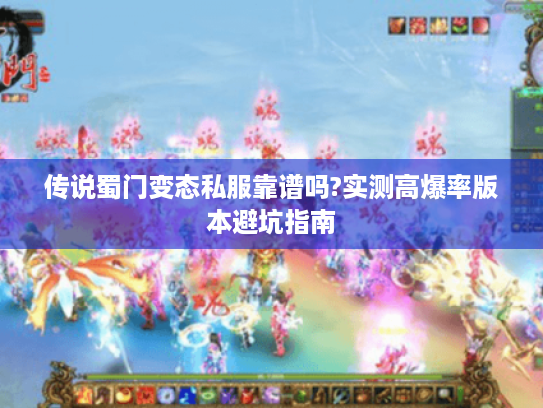 传说蜀门变态私服靠谱吗?实测高爆率版本避坑指南 传说蜀门变态私服靠谱吗?实测高爆率版本避坑指南