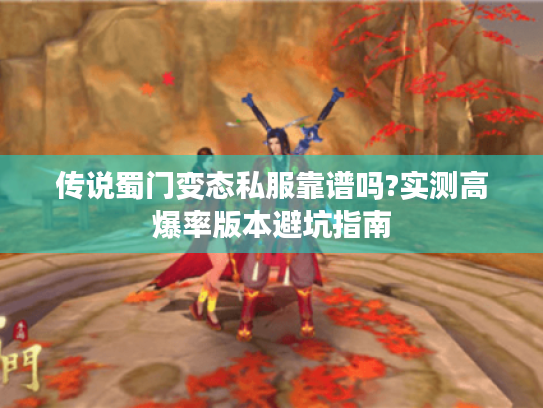 传说蜀门变态私服靠谱吗?实测高爆率版本避坑指南 传说蜀门变态私服靠谱吗?实测高爆率版本避坑指南